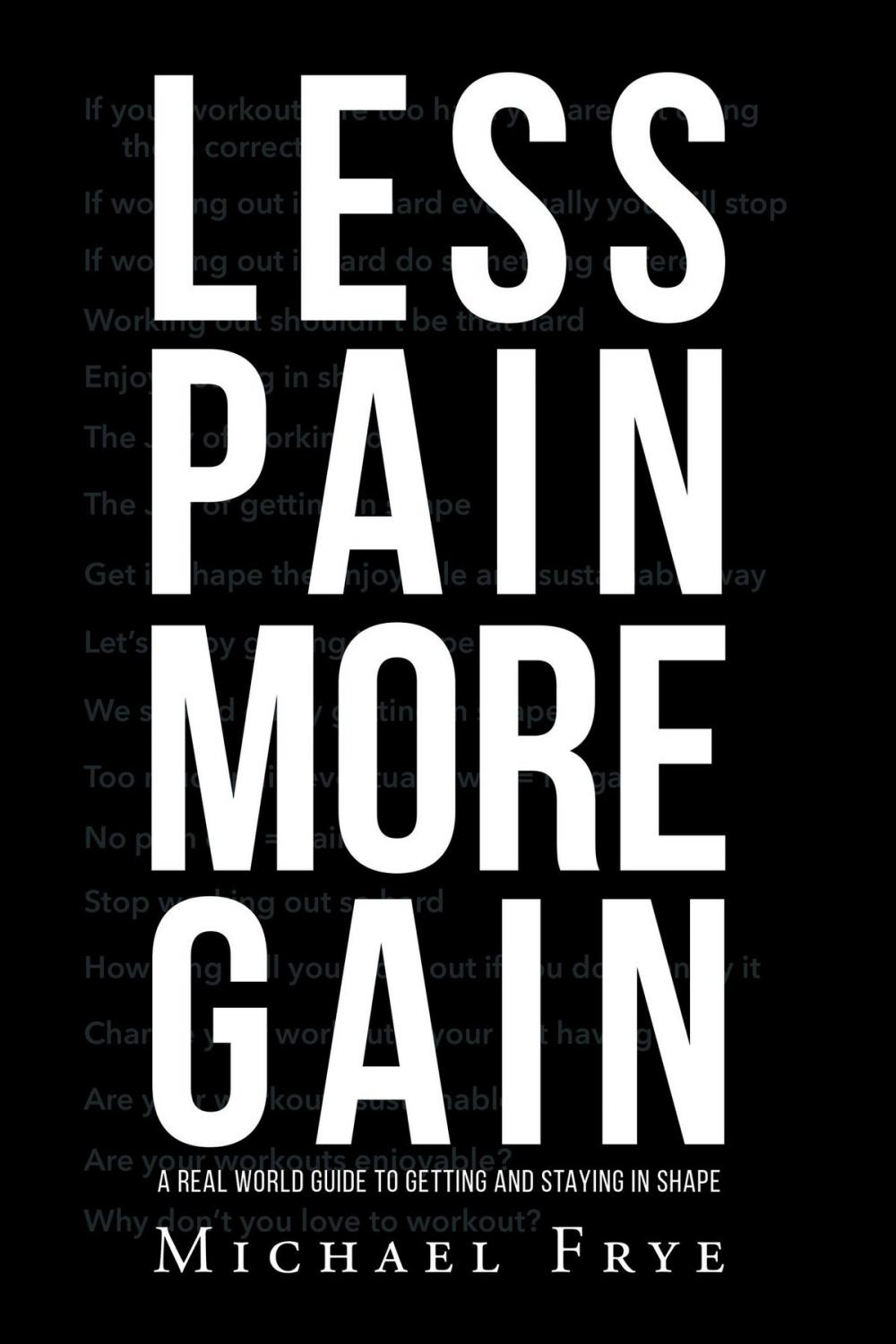 Big bigCover of LESS PAIN MORE GAIN...A REAL WORLD GUIDE TO GETTING AND STAYING IN SHAPE