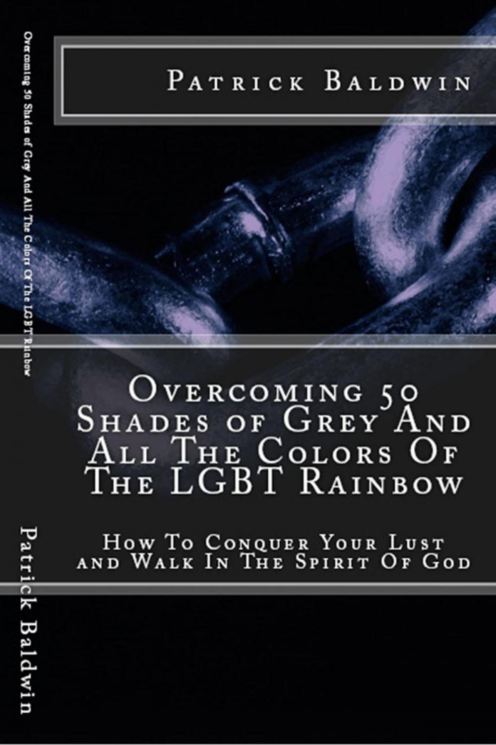 Big bigCover of Overcoming 50 Shades of Grey And All The Colors Of The LGBT Rainbow: How To Conquer Your Lust and Walk In The Spirit Of God