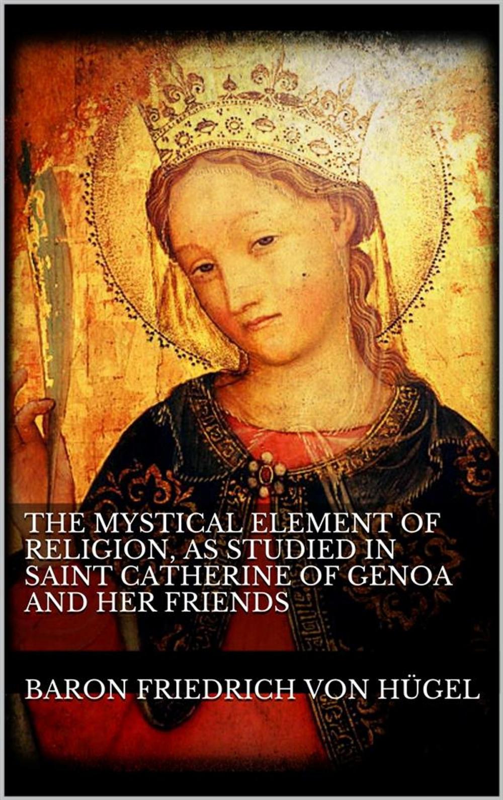 Big bigCover of The Mystical Element of Religion, as studied in Saint Catherine of Genoa and her friends.