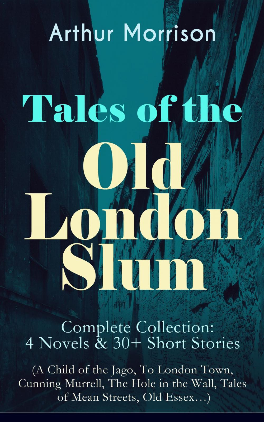 Big bigCover of Tales of the Old London Slum – Complete Collection: 4 Novels & 30+ Short Stories (A Child of the Jago, To London Town, Cunning Murrell, The Hole in the Wall, Tales of Mean Streets, Old Essex…)