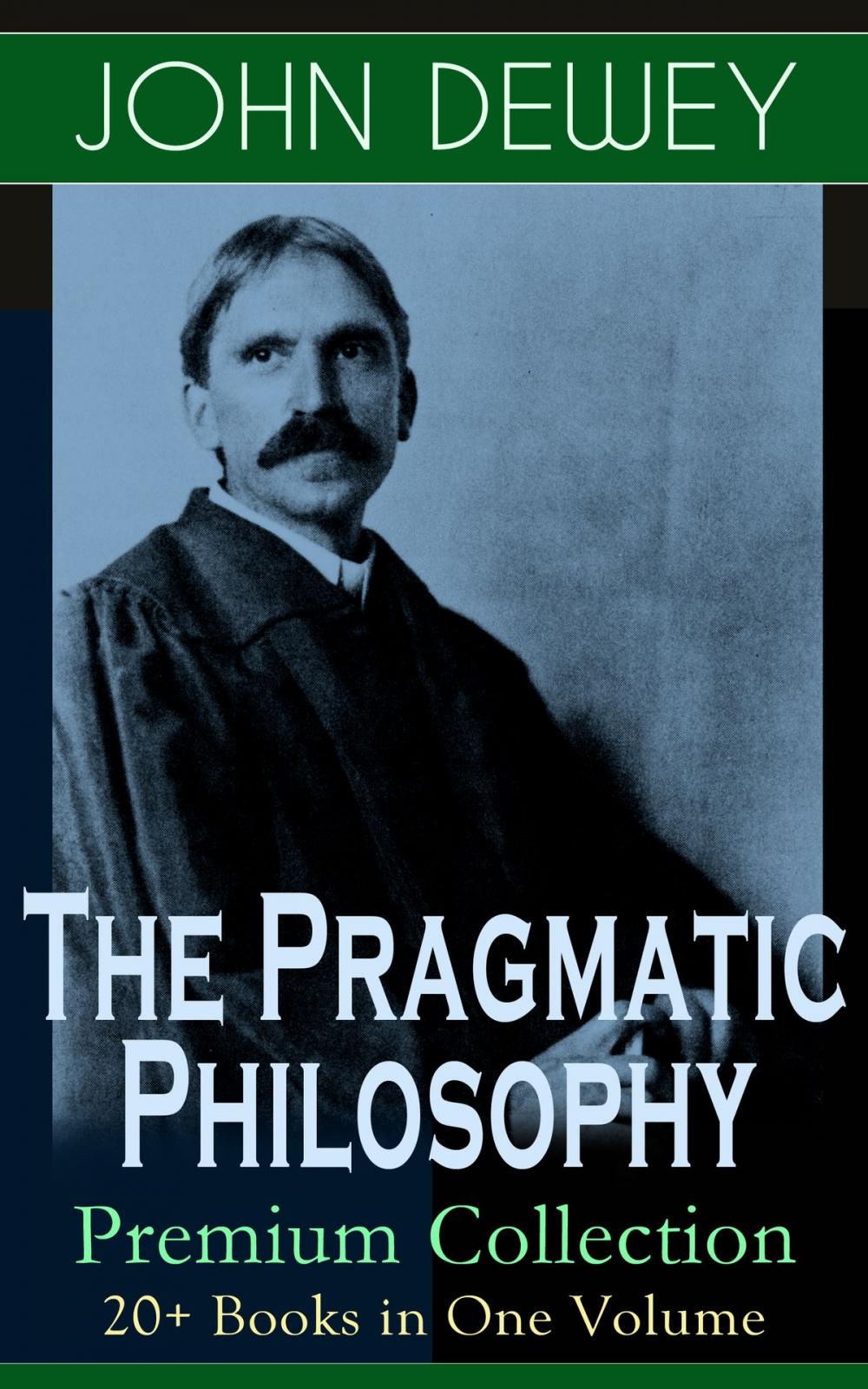 Big bigCover of The Pragmatic Philosophy of John Dewey – Premium Collection: 20+ Books in One Volume