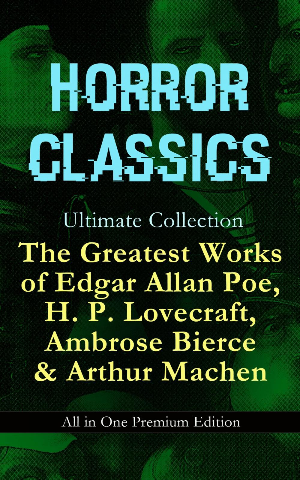 Big bigCover of HORROR CLASSICS Ultimate Collection: The Greatest Works of Edgar Allan Poe, H. P. Lovecraft, Ambrose Bierce & Arthur Machen - All in One Premium Edition