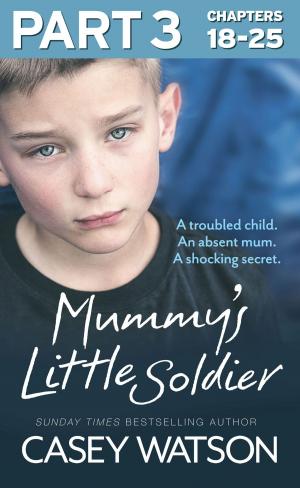 Cover of the book Mummy’s Little Soldier: Part 3 of 3: A troubled child. An absent mum. A shocking secret. by Anne Doughty