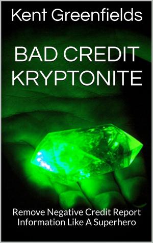 Cover of the book Bad Credit Kryptonite: Remove Negative Credit Report Information Like A Superhero by John Cash Sr
