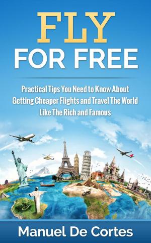Cover of Fly For Free: Practical Tips You Need to Know About Getting Cheaper Flights and Travel The World Like The Rich and Famous