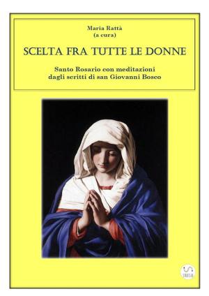 Cover of the book Scelta fra tutte le donne - Santo Rosario meditazioni dagli scritti di san Giovanni Bosco by Nuria Calduch-Benages