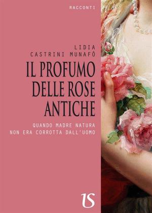 bigCover of the book Il profumo delle rose antiche. Quando madre natura non era corrotta dall'uomo by 