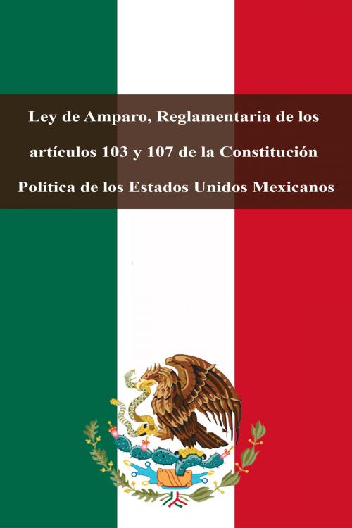 Cover of the book Ley de Amparo, Reglamentaria de los artículos 103 y 107 de la Constitución Política de los Estados Unidos Mexicanos by Estados Unidos Mexicanos, Dyalpha