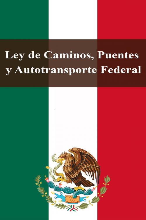 Cover of the book Ley de Caminos, Puentes y Autotransporte Federal by Estados Unidos Mexicanos, Dyalpha