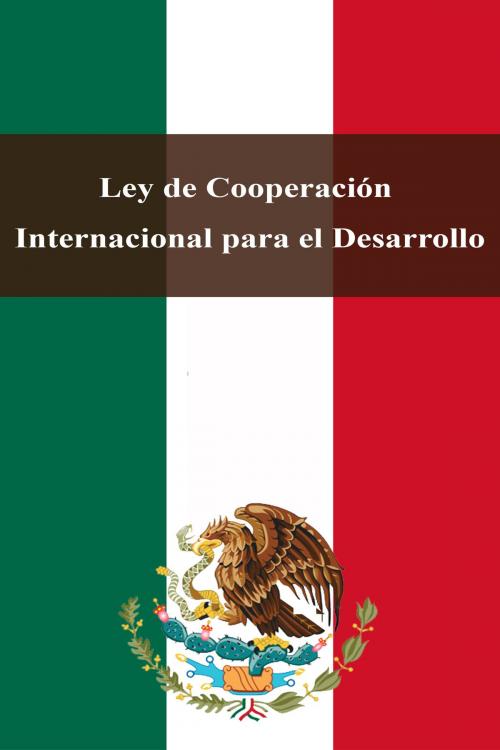 Cover of the book Ley de Cooperación Internacional para el Desarrollo by Estados Unidos Mexicanos, Dyalpha