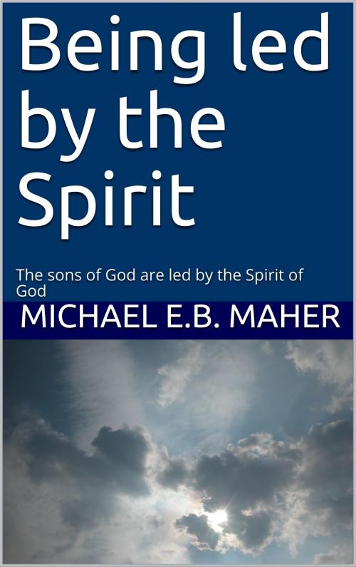 Cover of the book Being led by the Spirit by Michael E.B. Maher, Michael E.B. Maher