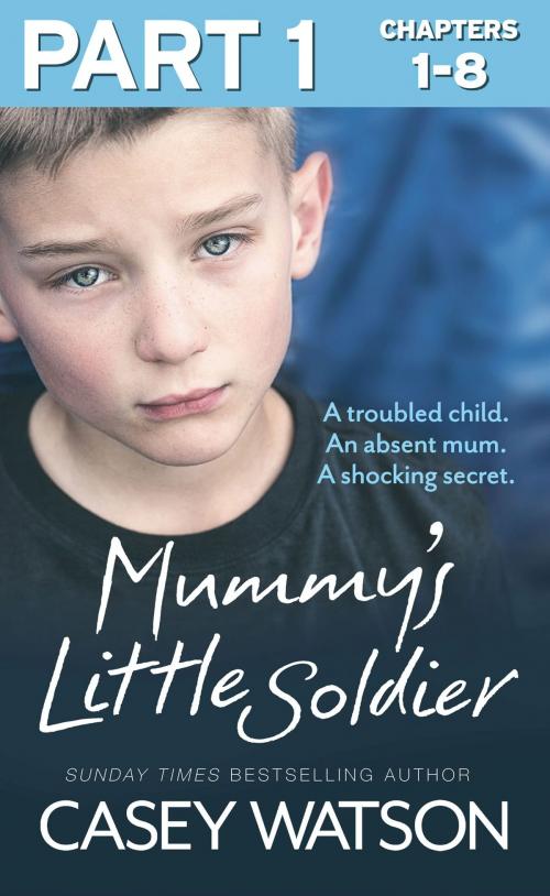 Cover of the book Mummy’s Little Soldier: Part 1 of 3: A troubled child. An absent mum. A shocking secret. by Casey Watson, HarperCollins Publishers