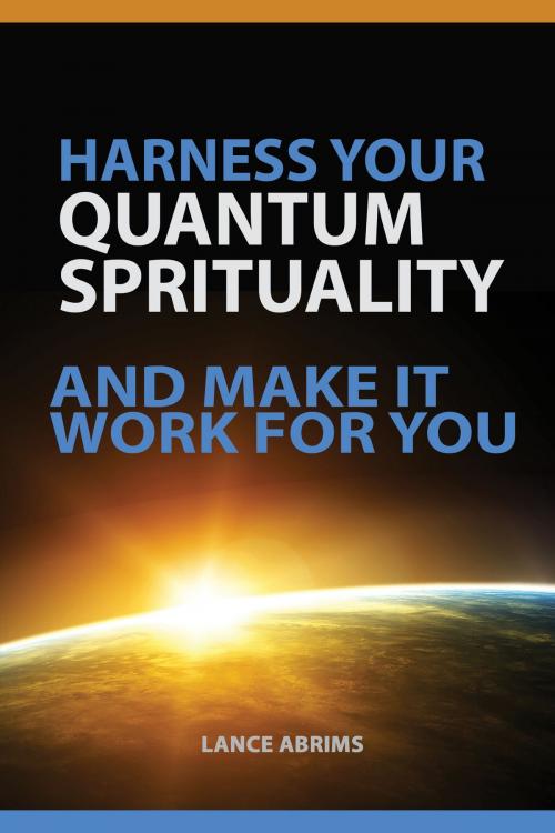 Cover of the book Harness Your Quantum Spirituality And Make It Work For You by Lance Abrims, Lance Abrims