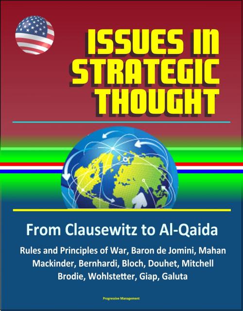 Cover of the book Issues in Strategic Thought: From Clausewitz to Al-Qaida - Rules and Principles of War, Baron de Jomini, Mahan, Mackinder, Bernhardi, Bloch, Douhet, Mitchell, Brodie, Wohlstetter, Giap, Galuta by Progressive Management, Progressive Management