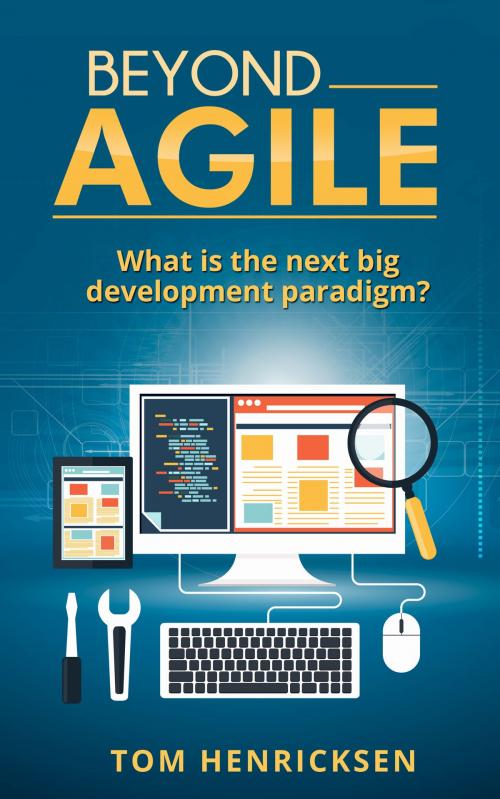 Cover of the book Beyond Agile: What Is the Next Big Development Paradigm? by Tom Henricksen, Tom Henricksen