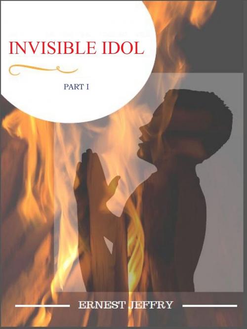Cover of the book Invisible Idol: Part I by Ernest Jeffry, Ernest Jeffry