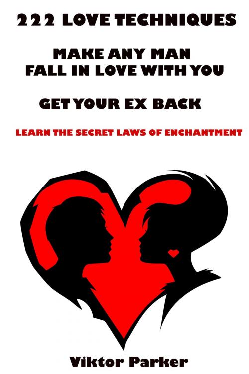 Cover of the book 222 Love Techniques: Make Any Man Fall in Love With You - Get Your Ex Back - Learn The Secret Laws of Enchantment by Victor Parker, Victoria Fairchild Porter
