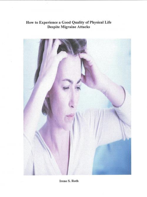 Cover of the book How to Experience a Good Quality of Physical Life Despite the Unpredictability of Migraine Attacks by Irene S. Roth, Irene S. Roth