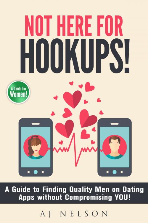 Cover of the book Not Here For Hookups! A Guide to Finding Quality Men on Dating Apps without Compromising YOU! by AJ Nelson, AJ Nelson
