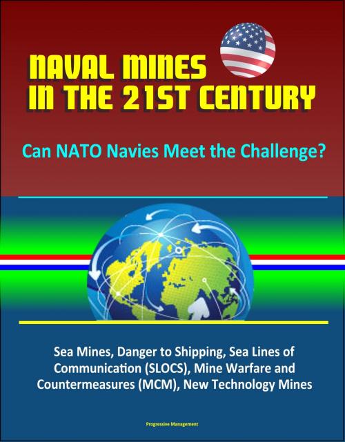 Cover of the book Naval Mines in the 21st Century: Can NATO Navies Meet the Challenge? Sea Mines, Danger to Shipping, Sea Lines of Communication (SLOCS), Mine Warfare and Countermeasures (MCM), New Technology Mines by Progressive Management, Progressive Management