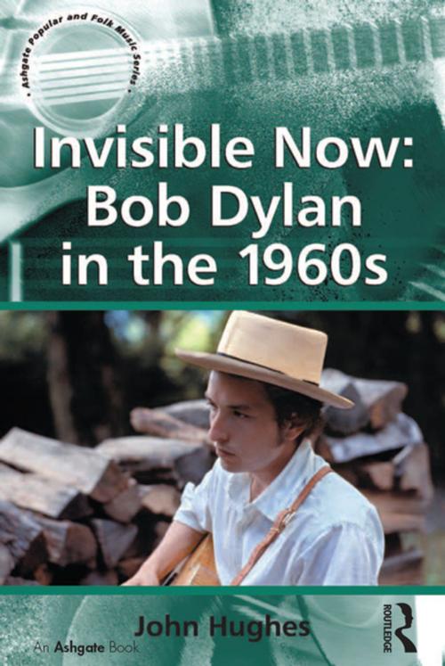 Cover of the book Invisible Now: Bob Dylan in the 1960s by John Hughes, Taylor and Francis