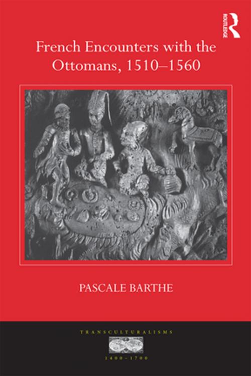 Cover of the book French Encounters with the Ottomans, 1510-1560 by Pascale Barthe, Taylor and Francis