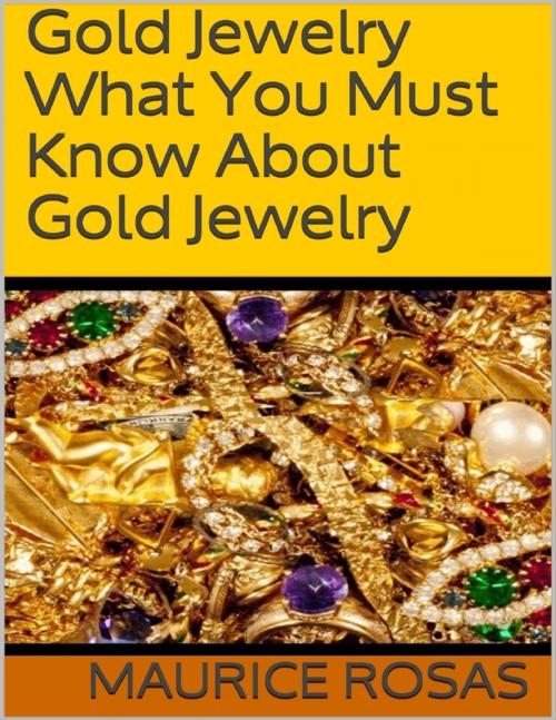 Cover of the book Gold Jewelry: What You Must Know About Gold Jewelry by Maurice Rosas, Lulu.com
