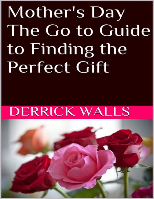 Cover of the book Mother's Day: The Go to Guide to Finding the Perfect Gift by Derrick Walls, Lulu.com