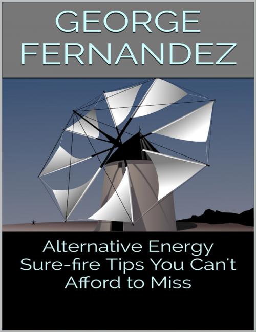 Cover of the book Alternative Energy: Sure-fire Tips You Can't Afford to Miss by George Fernandez, Lulu.com