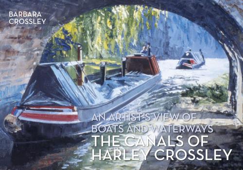 Cover of the book The Canals of Harley Crossley by Barbara Crossley, Amberley Publishing