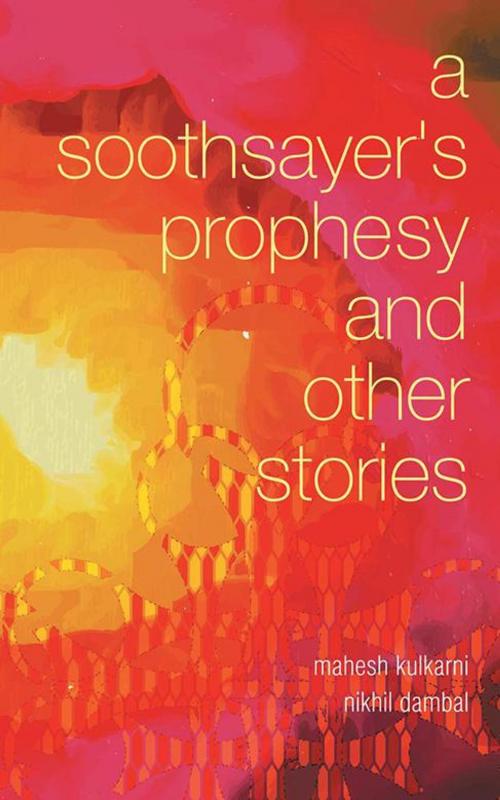 Cover of the book A Soothsayer’S Prophesy and Other Stories by Mahesh Kulkarni, Nikhil Dambal, Partridge Publishing India