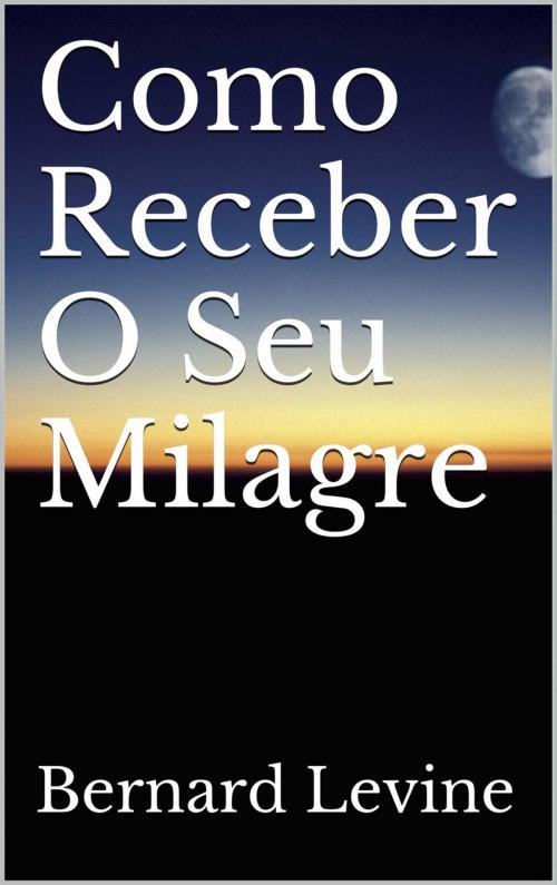 Cover of the book Como Receber O Seu Milagre by Bernard Levine, Babelcube Inc.