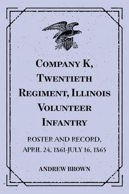 Cover of the book Company K, Twentieth Regiment, Illinois Volunteer Infantry : Roster and Record, April 24, 1861-July 16, 1865 by Andrew Brown, Krill Press