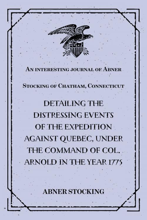 Cover of the book An interesting journal of Abner Stocking of Chatham, Connecticut : detailing the distressing events of the expedition against Quebec, under the command of Col. Arnold in the year 1775 by Abner Stocking, Krill Press