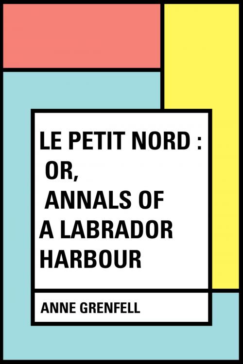 Cover of the book Le Petit Nord : or, Annals of a Labrador Harbour by Anne Grenfell, Krill Press