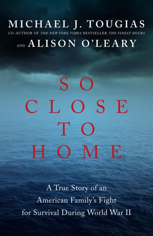 Cover of the book So Close to Home: A True Story of an American Family's Fight for Survival During World War II by Michael J. Tougias, Alison O'Leary, Pegasus Books