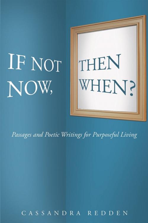 Cover of the book If Not Now, Then When?: Passages and Poetic Writings for Purposeful Living by Cassandra Redden, Christian Faith Publishing