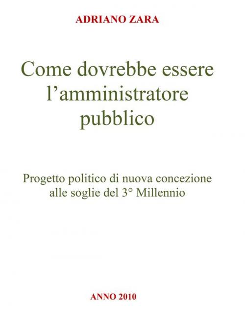 Cover of the book Come dovrebbe essere l'amministratore pubblico by Adriano Zara, Adriano Zara