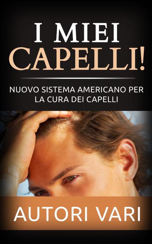 Cover of the book I miei capelli! Nuovo sistema americano per la cura dei capelli by Autori Vari, Autori Vari