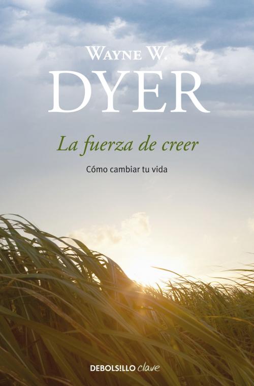 Cover of the book La fuerza de creer by Wayne W. Dyer, Penguin Random House Grupo Editorial España