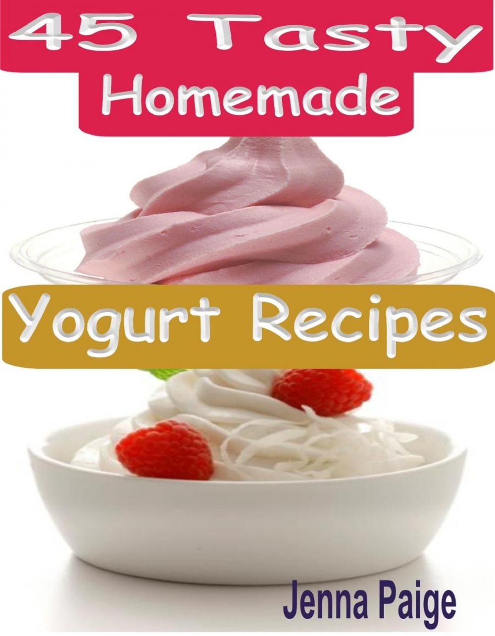 Big bigCover of 45 Tasty Homemade Yogurt Recipes