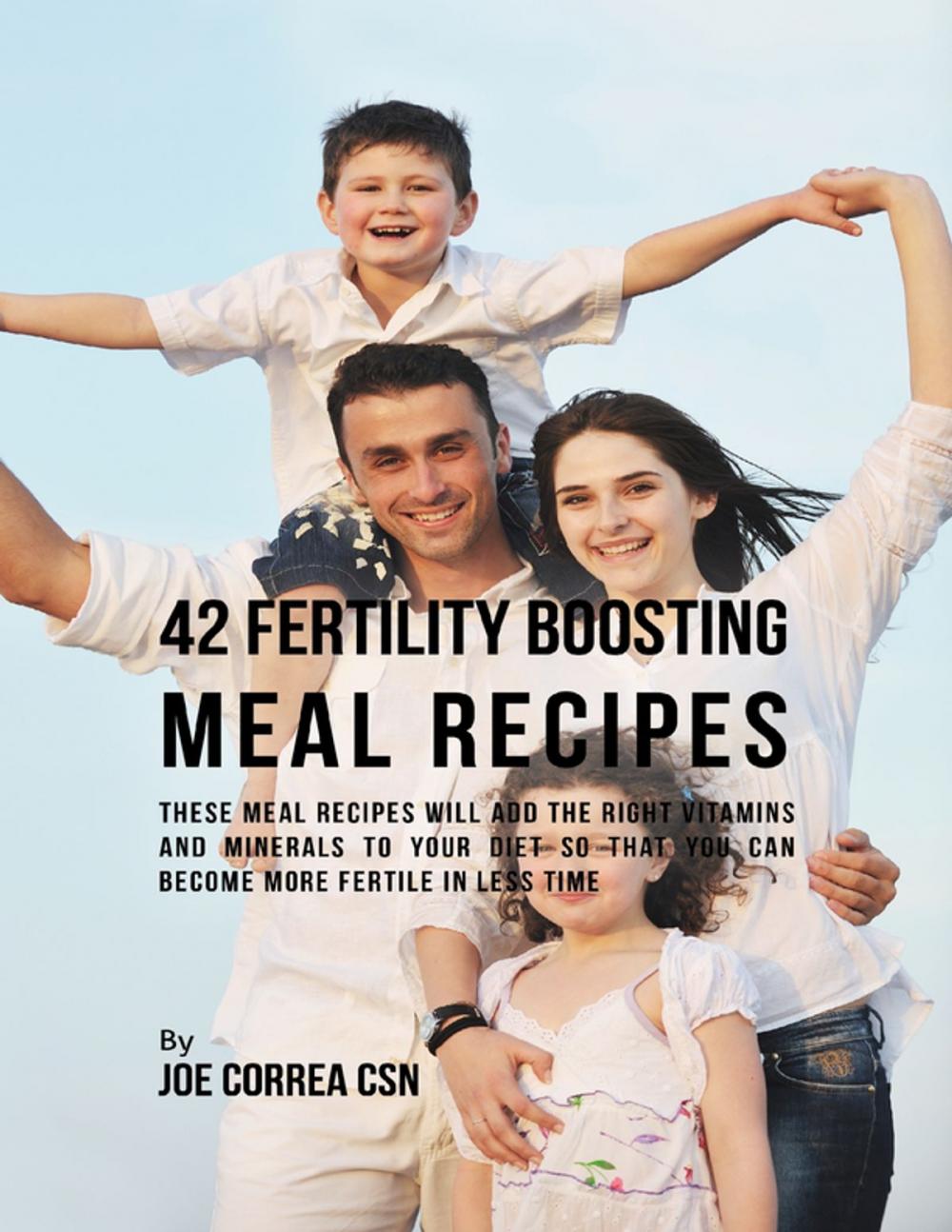 Big bigCover of 42 Fertility Boosting Meal Recipes: These Meal Recipes Will Add the Right Vitamins and Minerals to Your Diet So That You Can Become More Fertile In Less Time