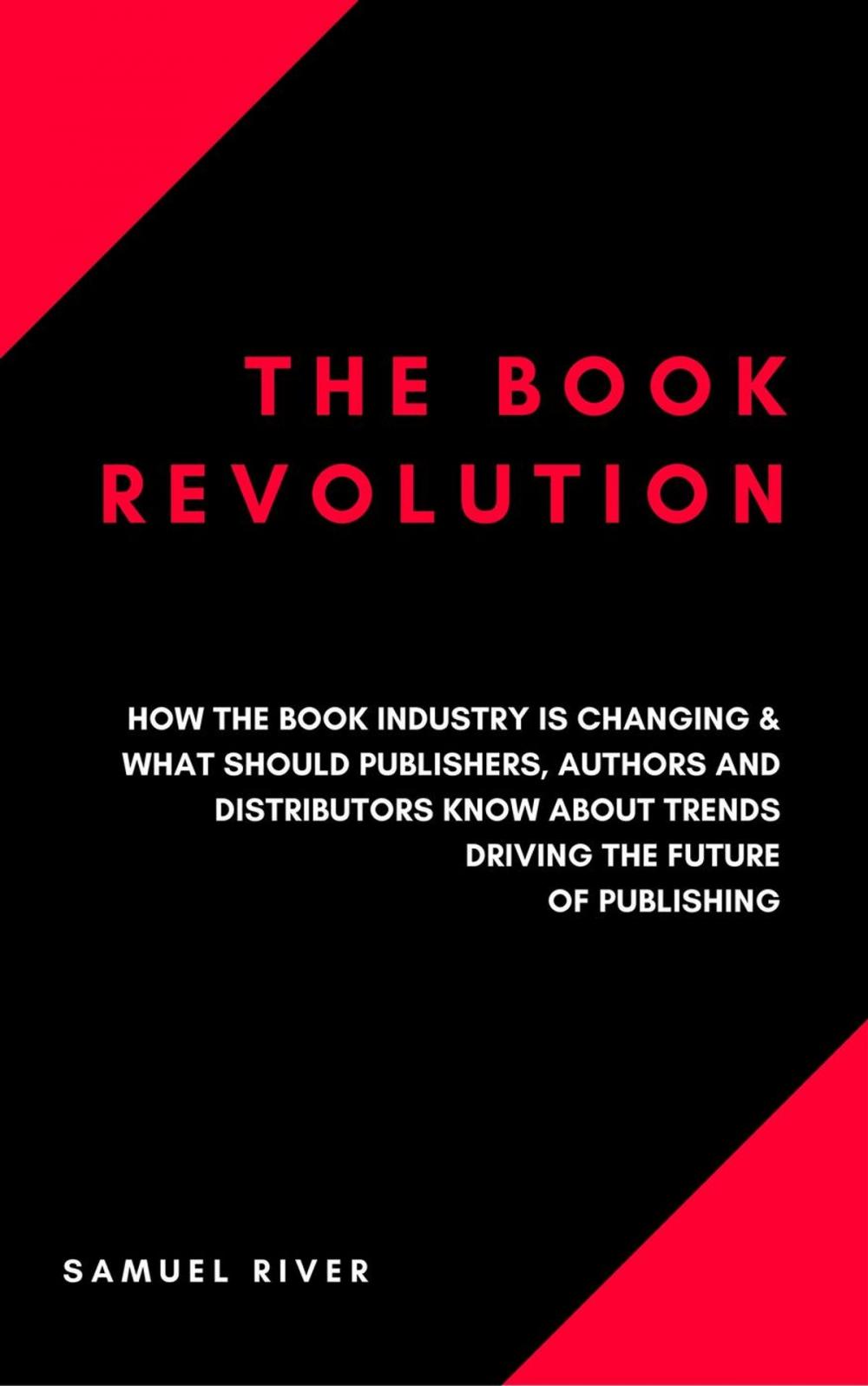 Big bigCover of The Book Revolution: How the Book Industry is Changing &amp; What Should Publishers, Authors and Distributors Know about Trends Driving the Future of Publishing