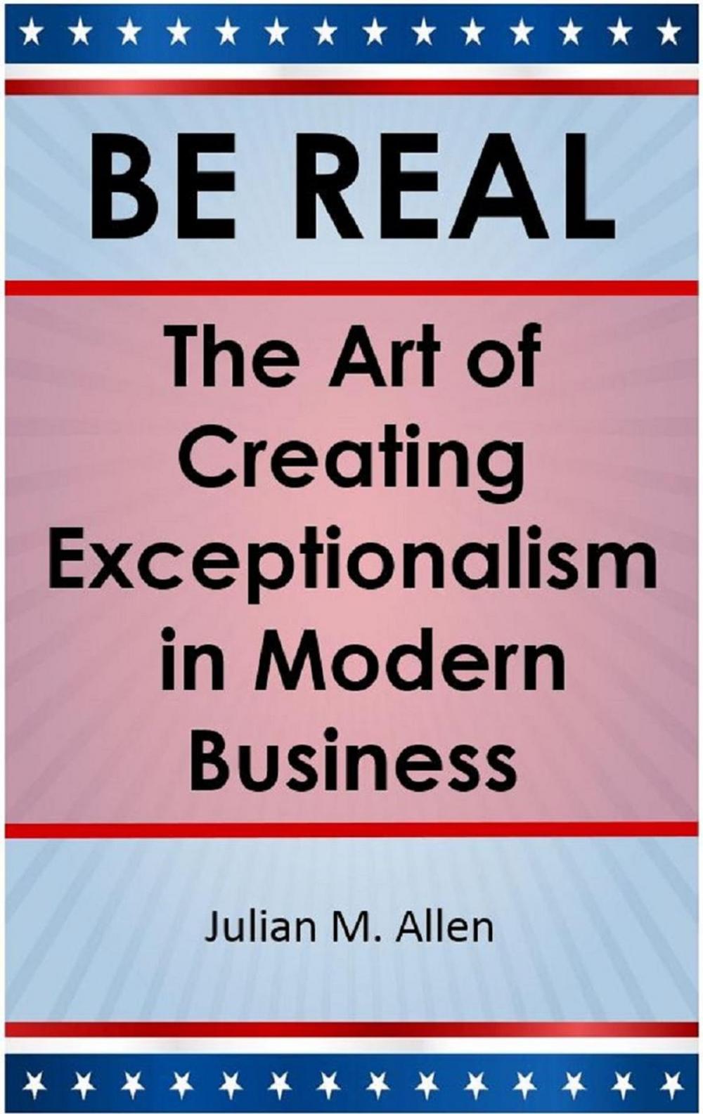 Big bigCover of Be Real: The Art of Creating Exceptionalism in Modern Business