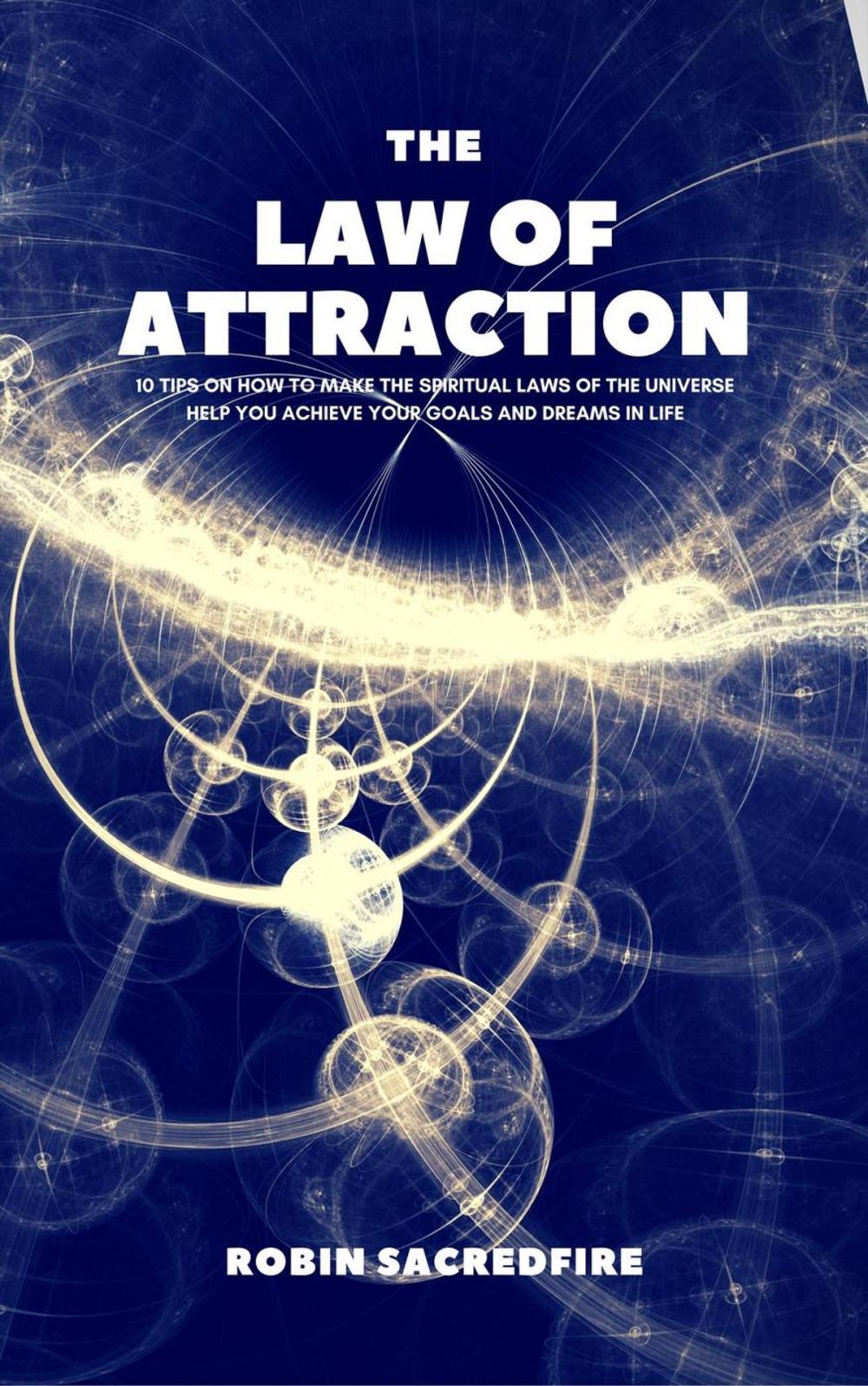 Big bigCover of The Law of Attraction: 10 Tips on How to Make the Spiritual Laws of the Universe Help You Achieve Your Goals and Dreams in Life