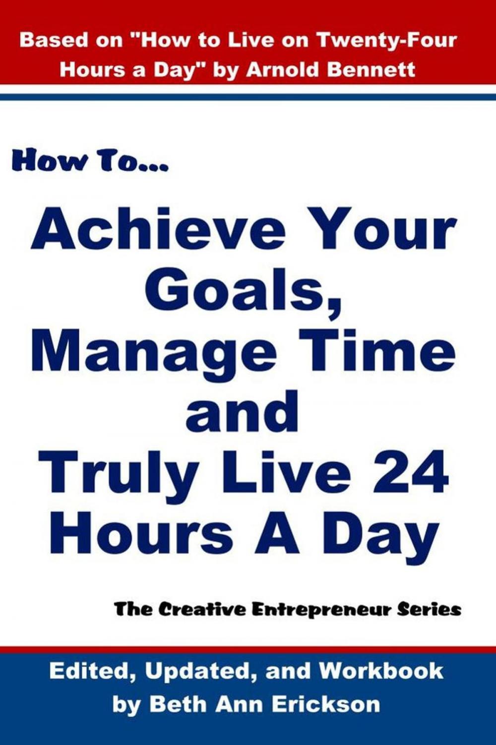 Big bigCover of How to Achieve Your Goals, Manage Time, and Truly Live 24 Hours A Day