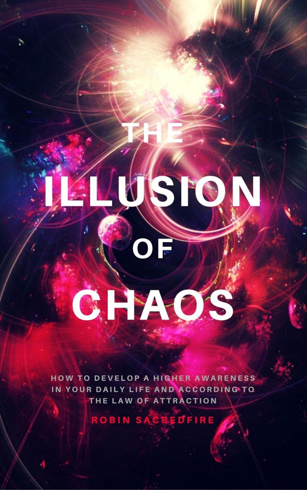 Big bigCover of The Illusion of Chaos: How to Develop a Higher Awareness in Your Daily Life and According to the Law of Attraction