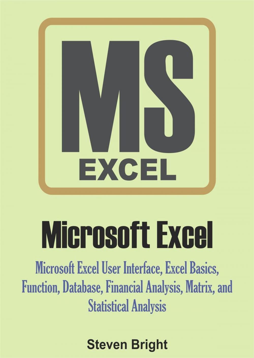 Big bigCover of Microsoft Excel: Microsoft Excel User Interface, Excel Basics, Function, Database, Financial Analysis, Matrix, Statistical Analysis