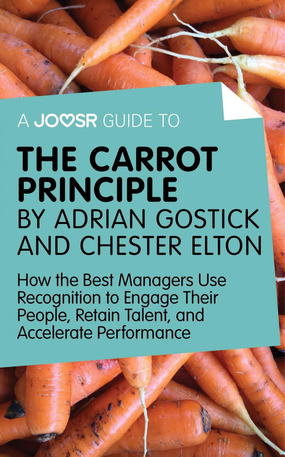 Big bigCover of A Joosr Guide to... The Carrot Principle by Adrian Gostick and Chester Elton: How the Best Managers Use Recognition to Engage Their People, Retain Talent, and Accelerate Performance