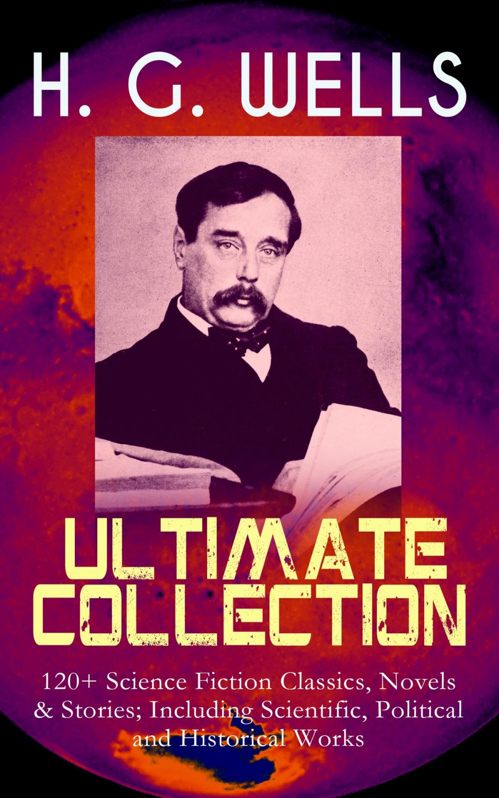 Big bigCover of H. G. WELLS Ultimate Collection: 120+ Science Fiction Classics, Novels & Stories; Including Scientific, Political and Historical Works